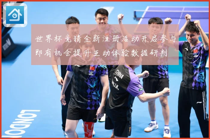 世界杯竞猜全新注册活动开启参与即有机会提升互动体验数据研判