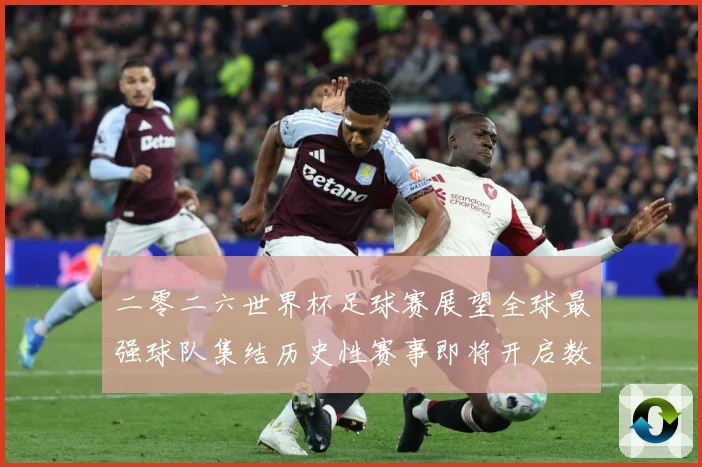 二零二六世界杯足球赛展望全球最强球队集结历史性赛事即将开启数据研判