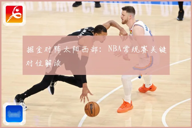 掘金对阵太阳西部：NBA常规赛关键对位解读