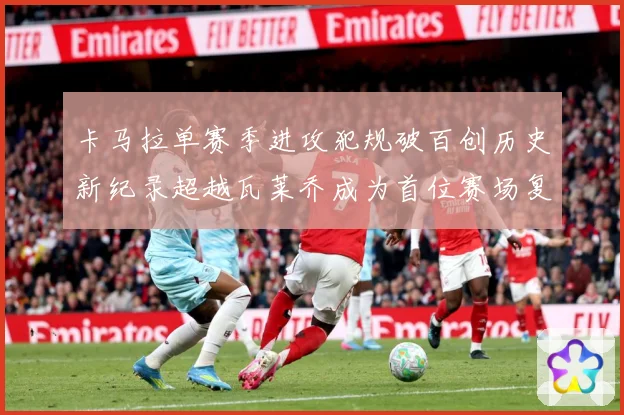 卡马拉单赛季进攻犯规破百创历史新纪录超越瓦莱乔成为首位赛场复盘