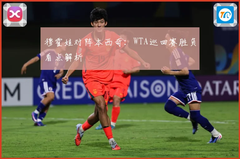 穆霍娃对阵本西奇：WTA巡回赛胜负看点解析