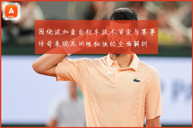围绕波加查自行车技术演变与赛事传奇表现及训练秘诀的全面解析