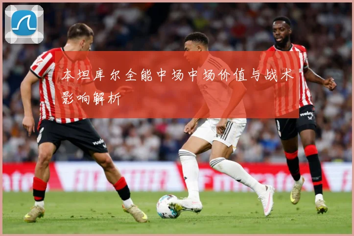 本坦库尔全能中场中场价值与战术影响解析