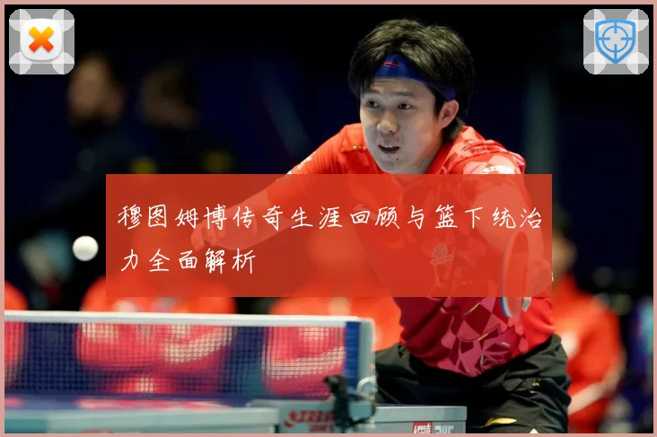 穆图姆博传奇生涯回顾与篮下统治力全面解析
