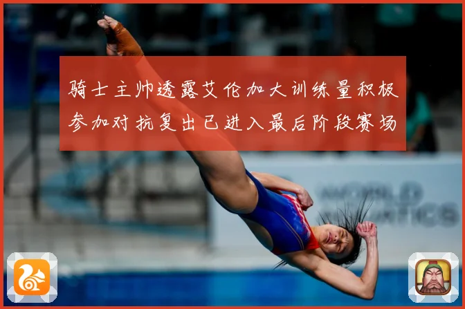 骑士主帅透露艾伦加大训练量积极参加对抗复出已进入最后阶段赛场复盘