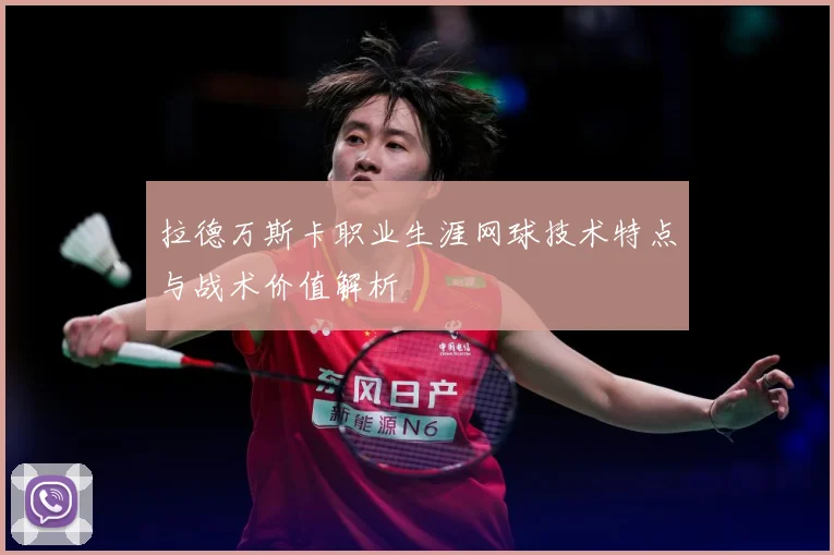 拉德万斯卡职业生涯网球技术特点与战术价值解析