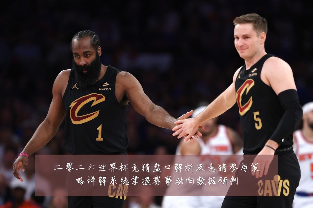 二零二六世界杯竞猜盘口解析及竞猜参与策略详解系统掌握赛事动向数据研判