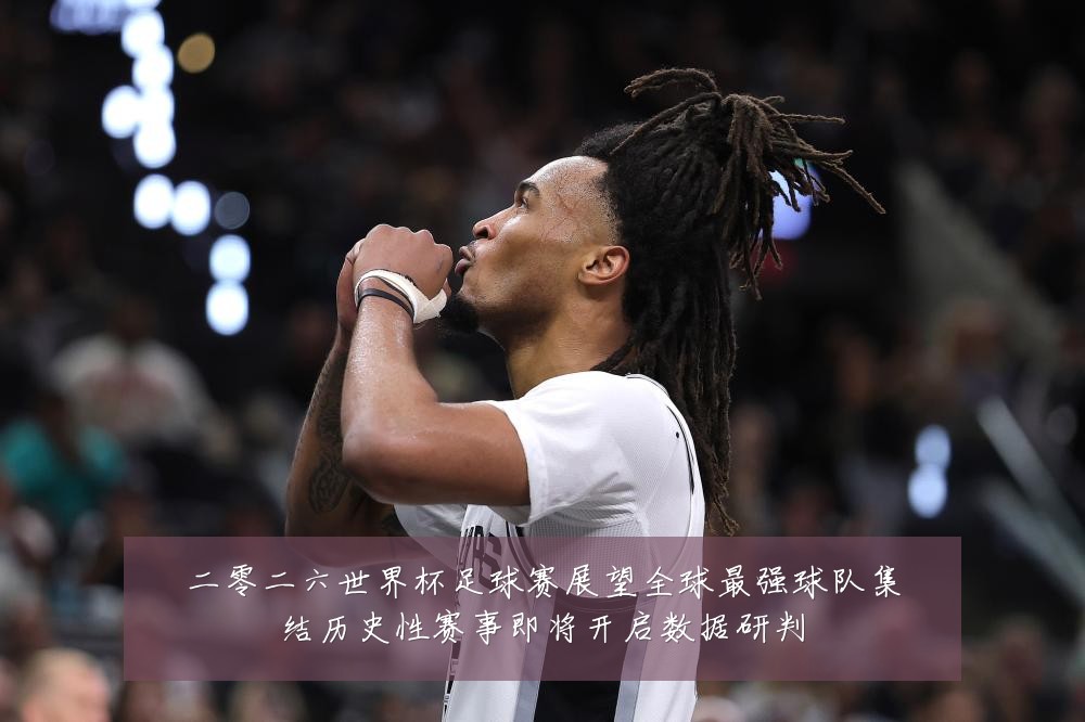 二零二六世界杯足球赛展望全球最强球队集结历史性赛事即将开启数据研判