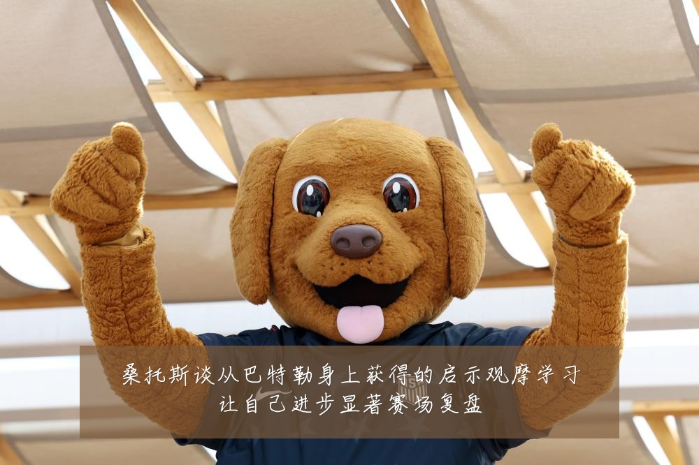 桑托斯谈从巴特勒身上获得的启示观摩学习让自己进步显著赛场复盘