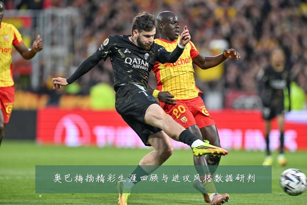 奥巴梅扬精彩生涯回顾与进攻风格数据研判